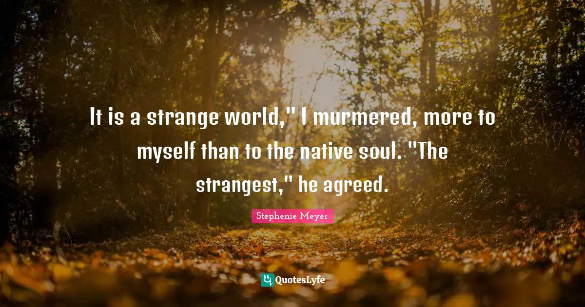 It is a strange world," I murmered, more to myself than to the native soul. "The strangest," he agreed.