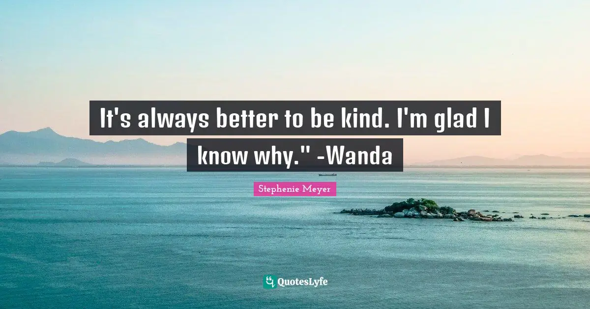It's always better to be kind. I'm glad I know why." -Wanda