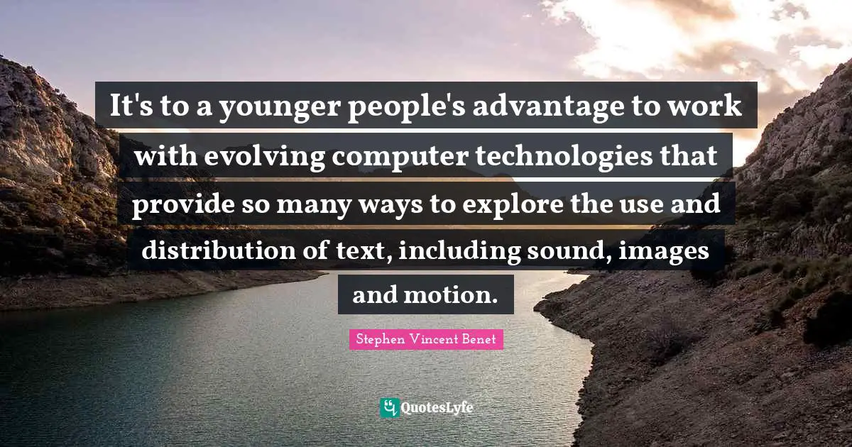 It's to a younger people's advantage to work with evolving computer technologies that provide so many ways to explore the use and distribution of text, including sound, images and motion.