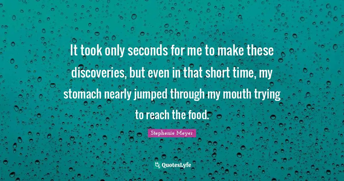 It took only seconds for me to make these discoveries, but even in that short time, my stomach nearly jumped through my mouth trying to reach the food.
