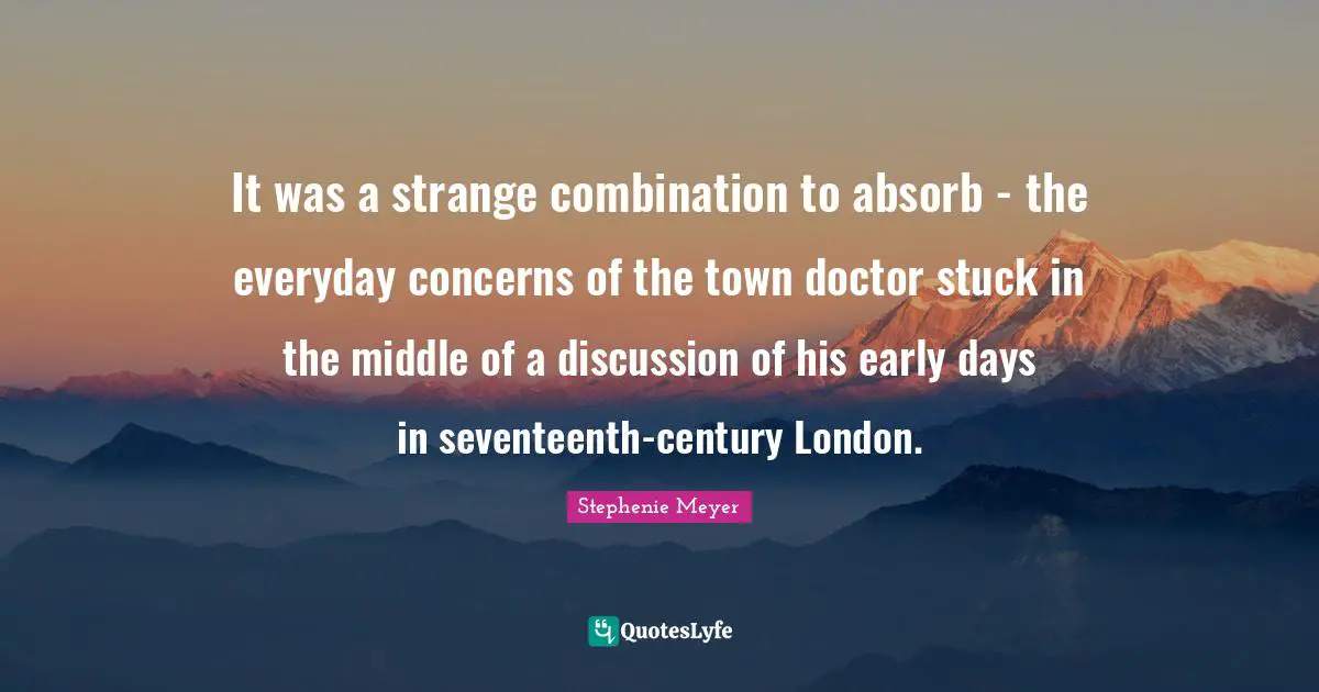 It was a strange combination to absorb - the everyday concerns of the town doctor stuck in the middle of a discussion of his early days in seventeenth-century London.