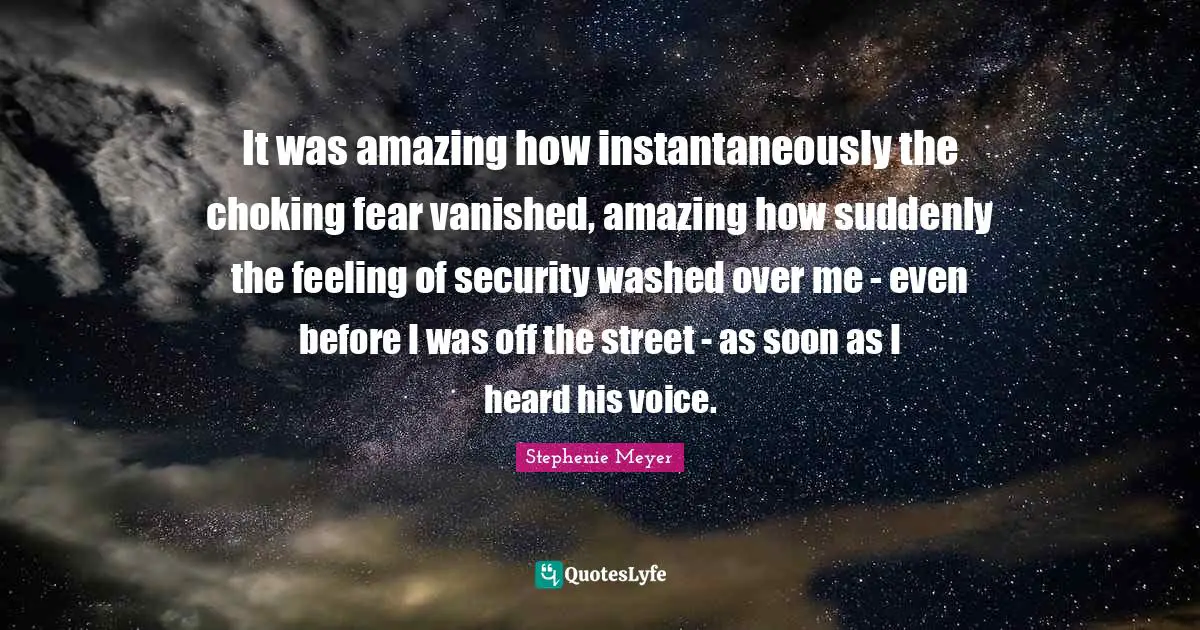 It was amazing how instantaneously the choking fear vanished, amazing how suddenly the feeling of security washed over me - even before I was off the street - as soon as I heard his voice.