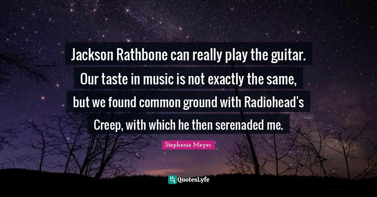Common Ground Quotes: "Jackson Rathbone can really play the guitar. Our taste in music is not exactly the same, but we found common ground with Radiohead's Creep, with which he then serenaded me."