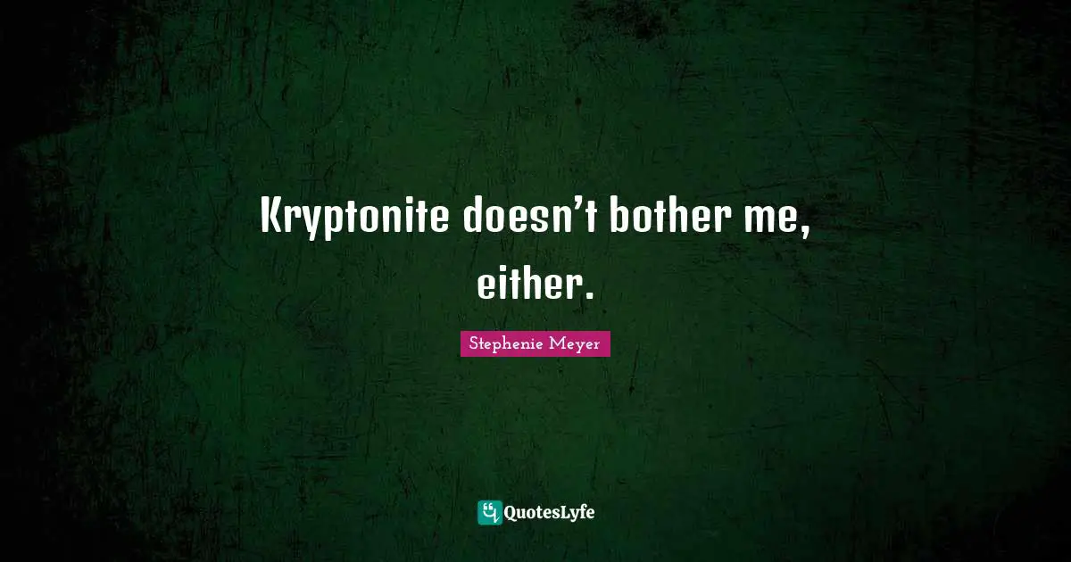 Stephenie Meyer Quotes: "Kryptonite doesn’t bother me, either."