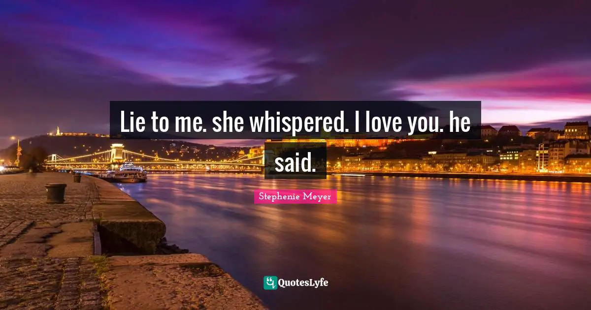 Lie to me. she whispered. I love you. he said.