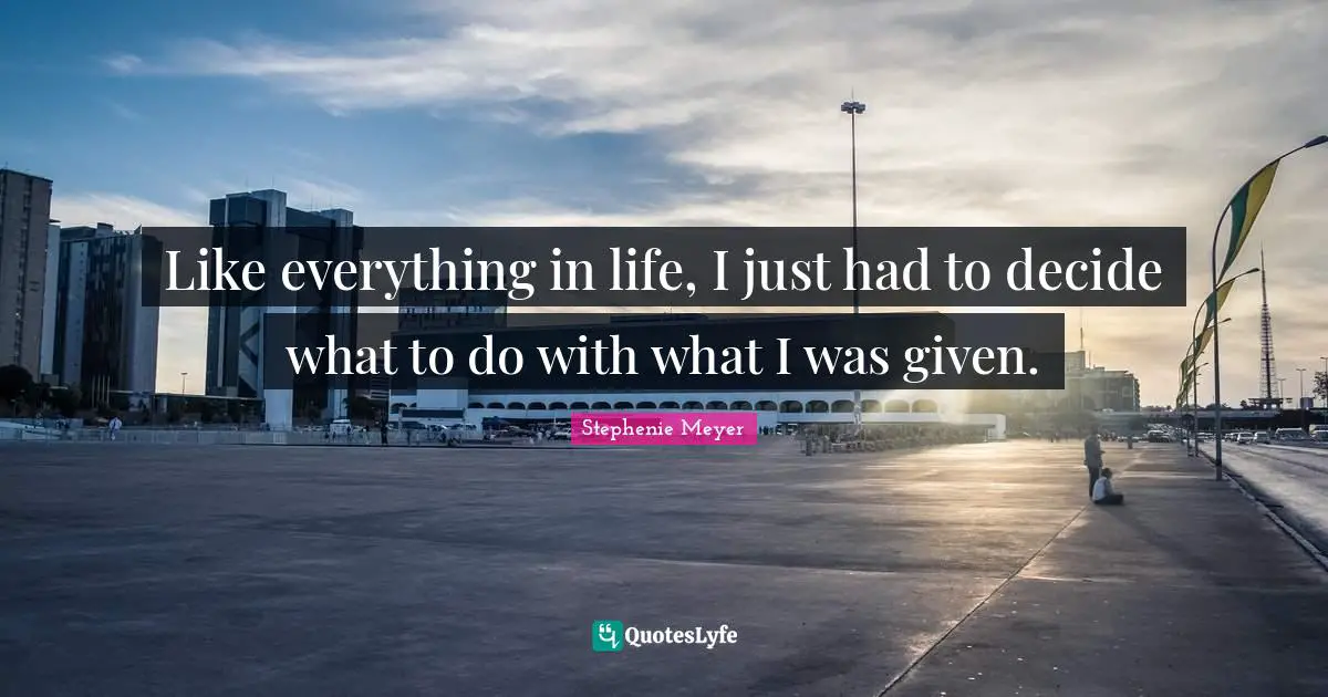 Like everything in life, I just had to decide what to do with what I was given.