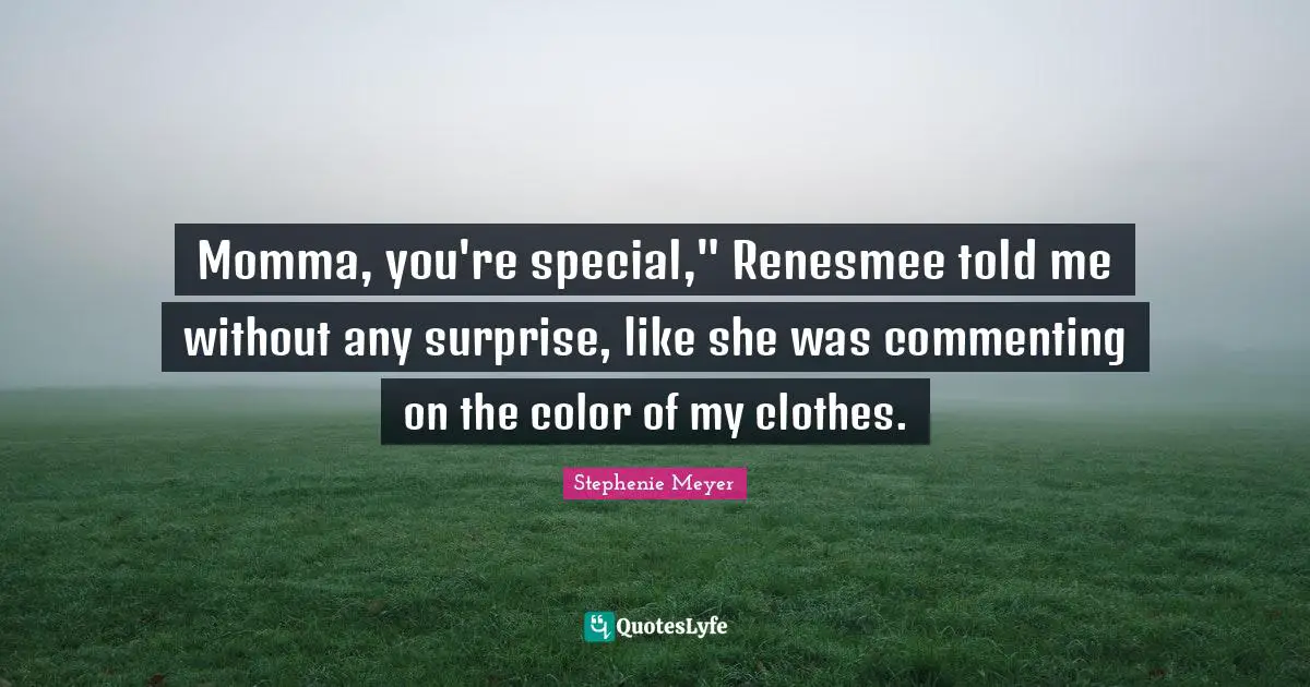 Momma, you're special," Renesmee told me without any surprise, like she was commenting on the color of my clothes.