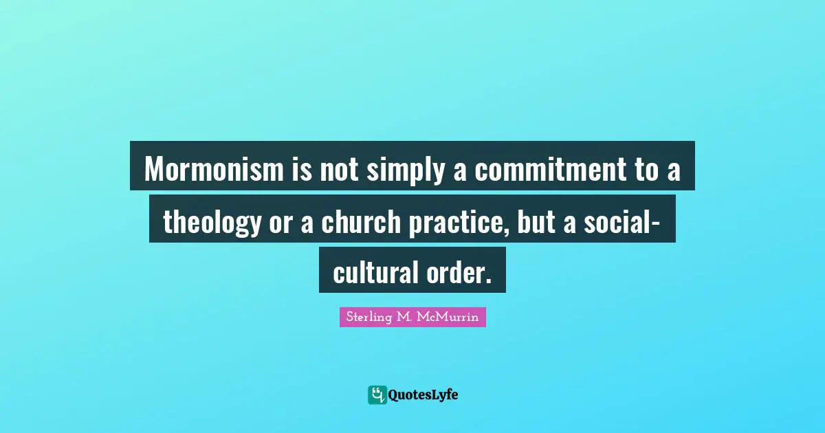 Mormonism is not simply a commitment to a theology or a church practice, but a social-cultural order.