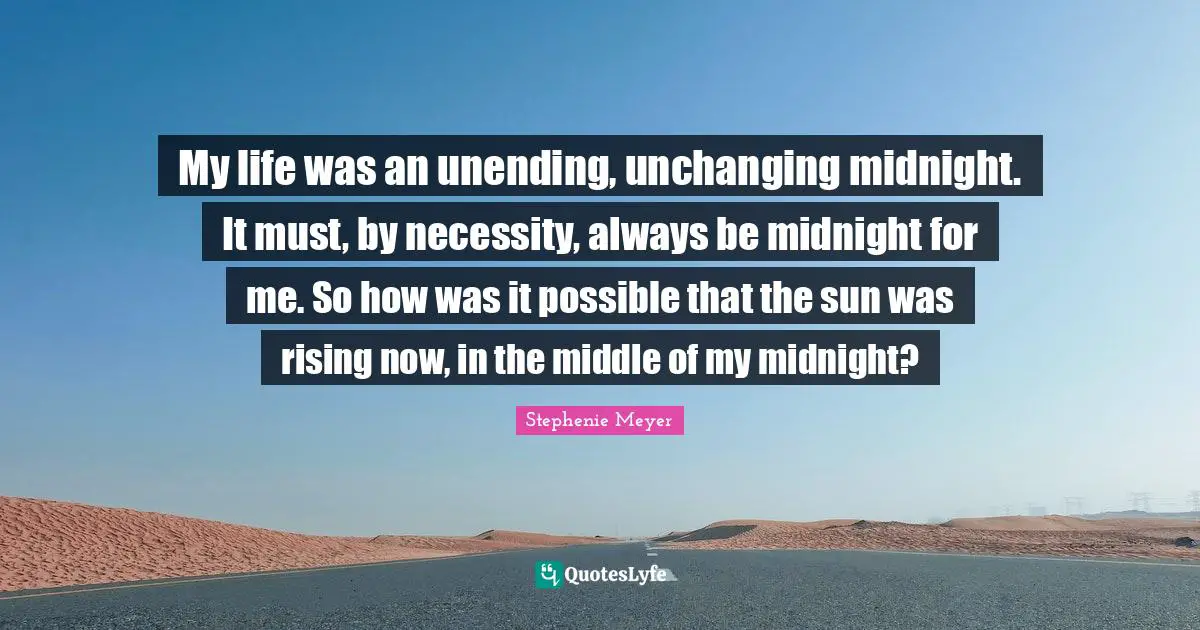 Rising Quotes: "My life was an unending, unchanging midnight. It must, by necessity, always be midnight for me. So how was it possible that the sun was rising now, in the middle of my midnight?"