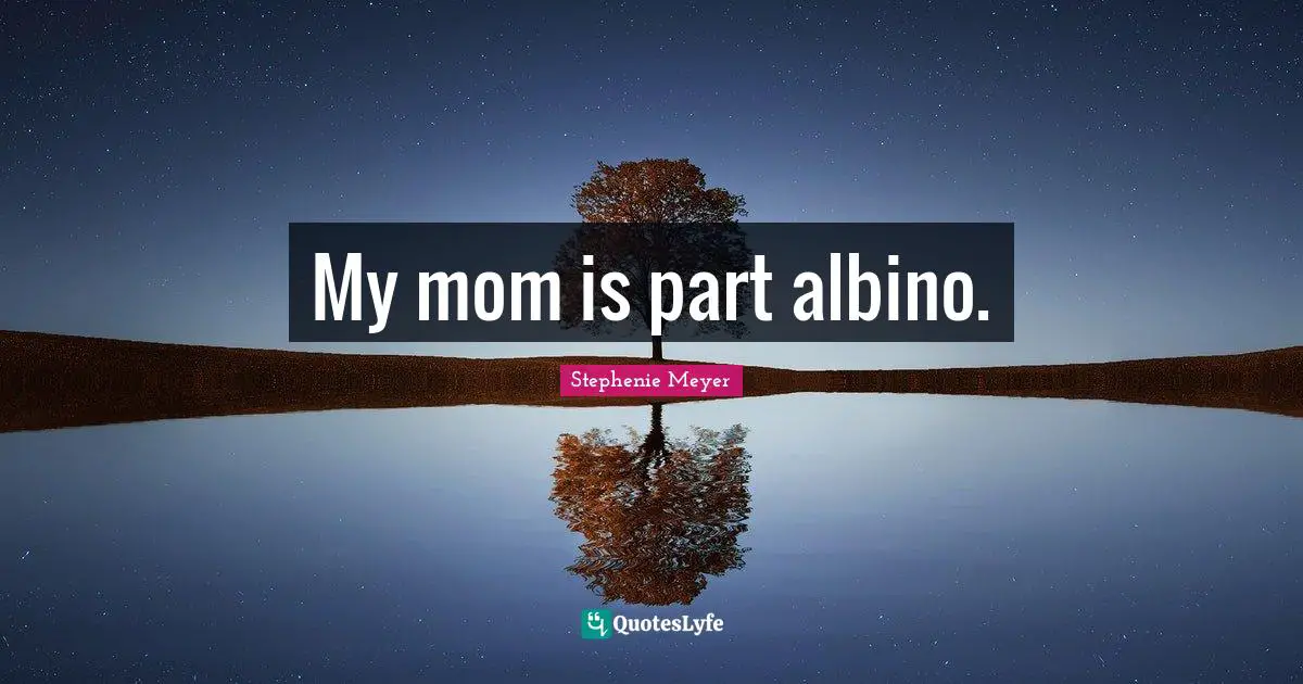 My mom is part albino.