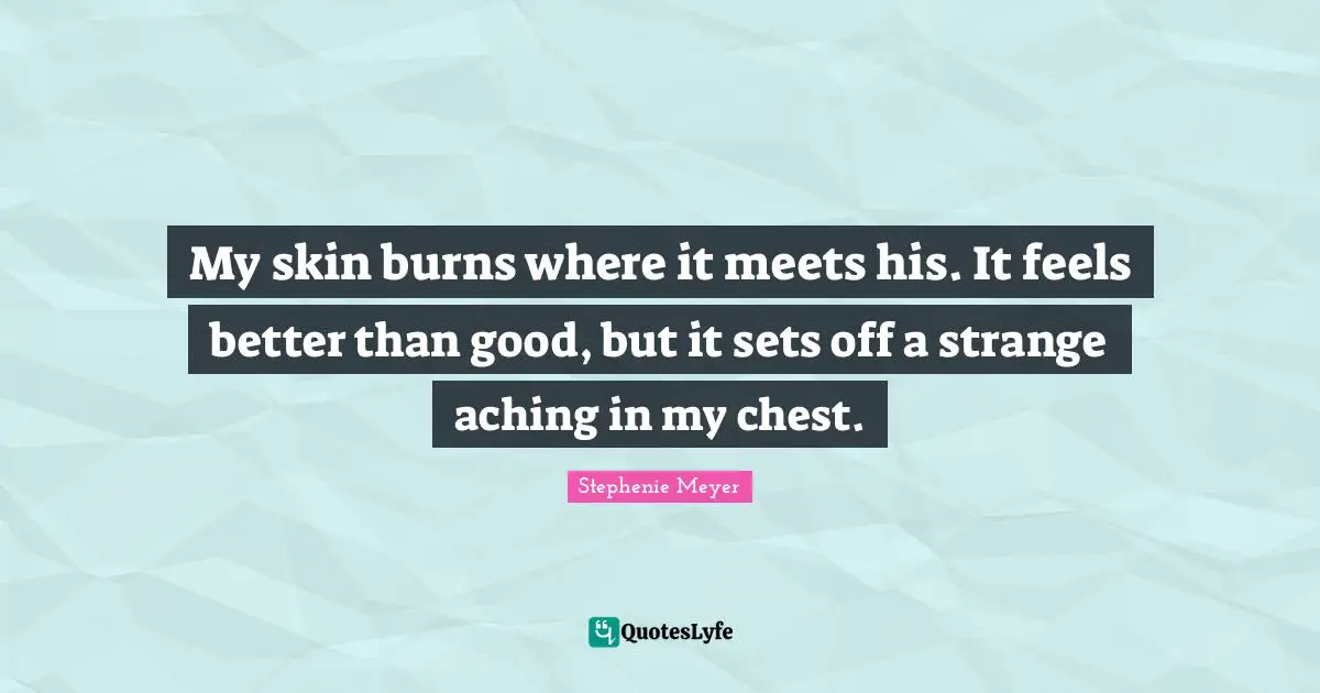 My skin burns where it meets his. It feels better than good, but it sets off a strange aching in my chest.
