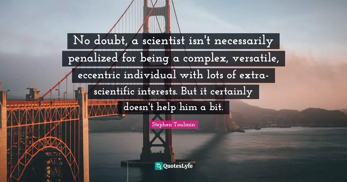 Versatile Quotes: "No doubt, a scientist isn't necessarily penalized for being a complex, versatile, eccentric individual with lots of extra-scientific interests. But it certainly doesn't help him a bit."