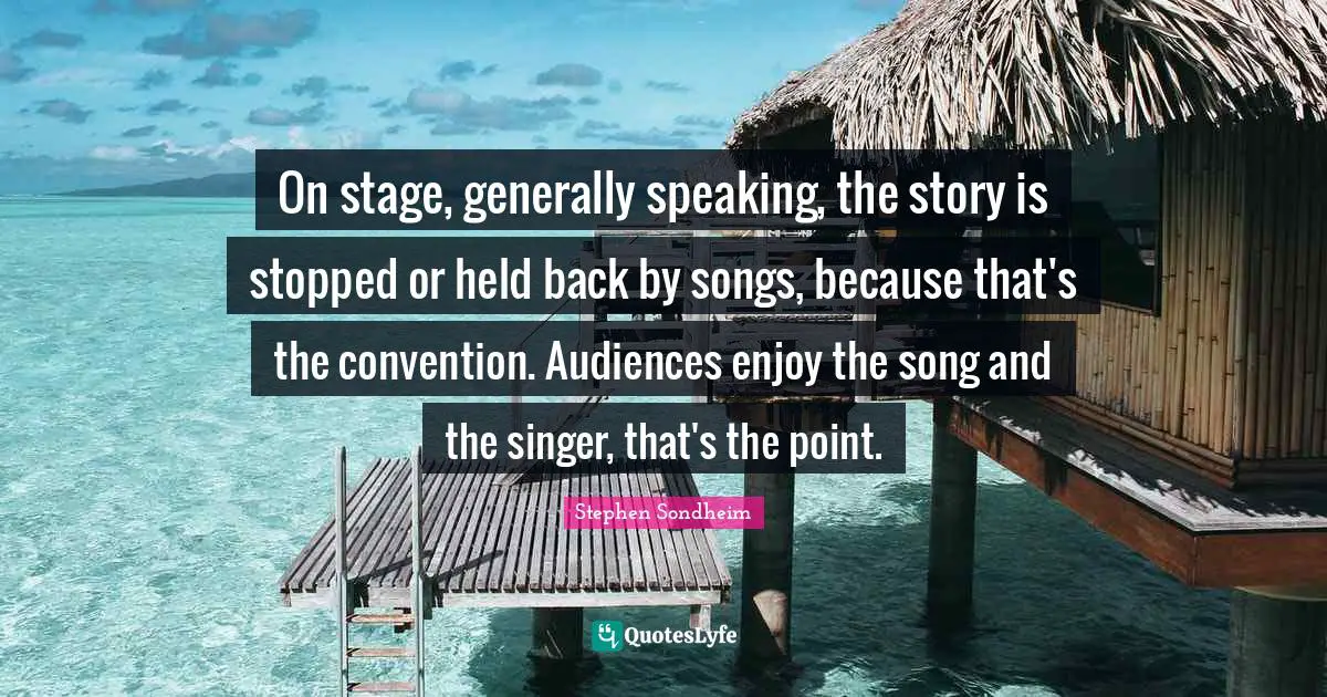 On stage, generally speaking, the story is stopped or held back by songs, because that's the convention. Audiences enjoy the song and the singer, that's the point.