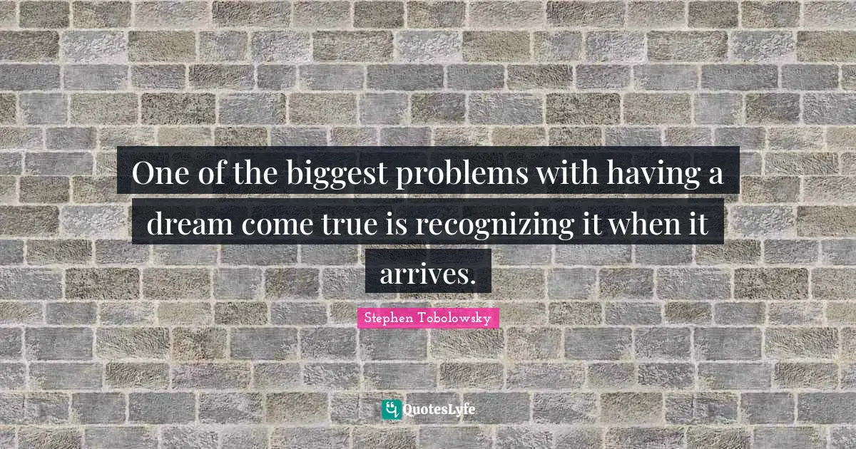 Dreams Come True Quotes: "One of the biggest problems with having a dream come true is recognizing it when it arrives."