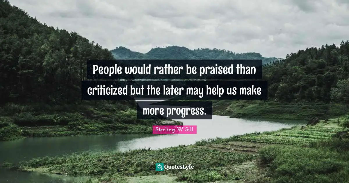 People would rather be praised than criticized but the later may help us make more progress.