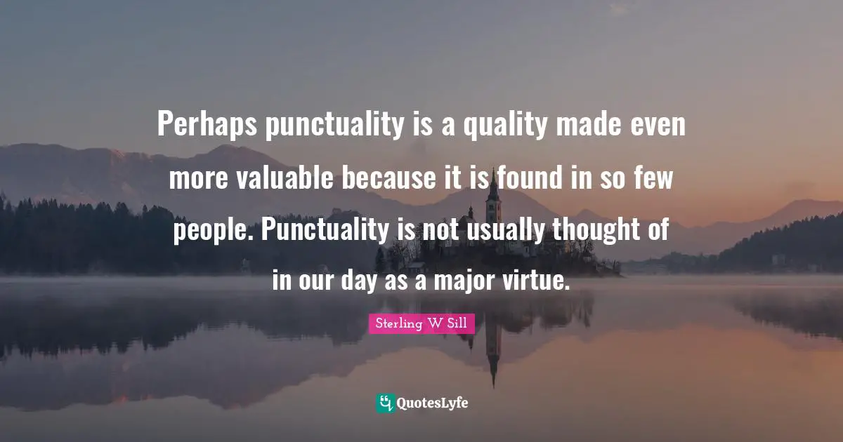 Perhaps punctuality is a quality made even more valuable because it is found in so few people. Punctuality is not usually thought of in our day as a major virtue.