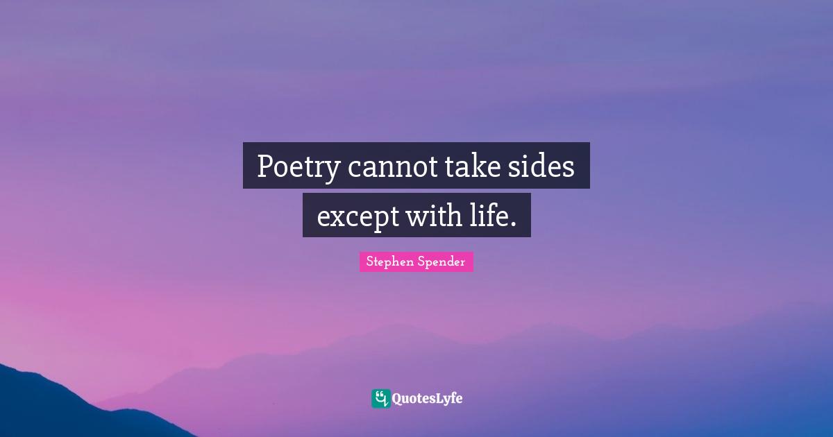 Poetry cannot take sides except with life.