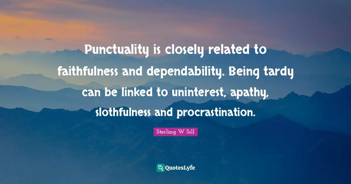 Linked Quotes: "Punctuality is closely related to faithfulness and dependability. Being tardy can be linked to uninterest, apathy, slothfulness and procrastination."