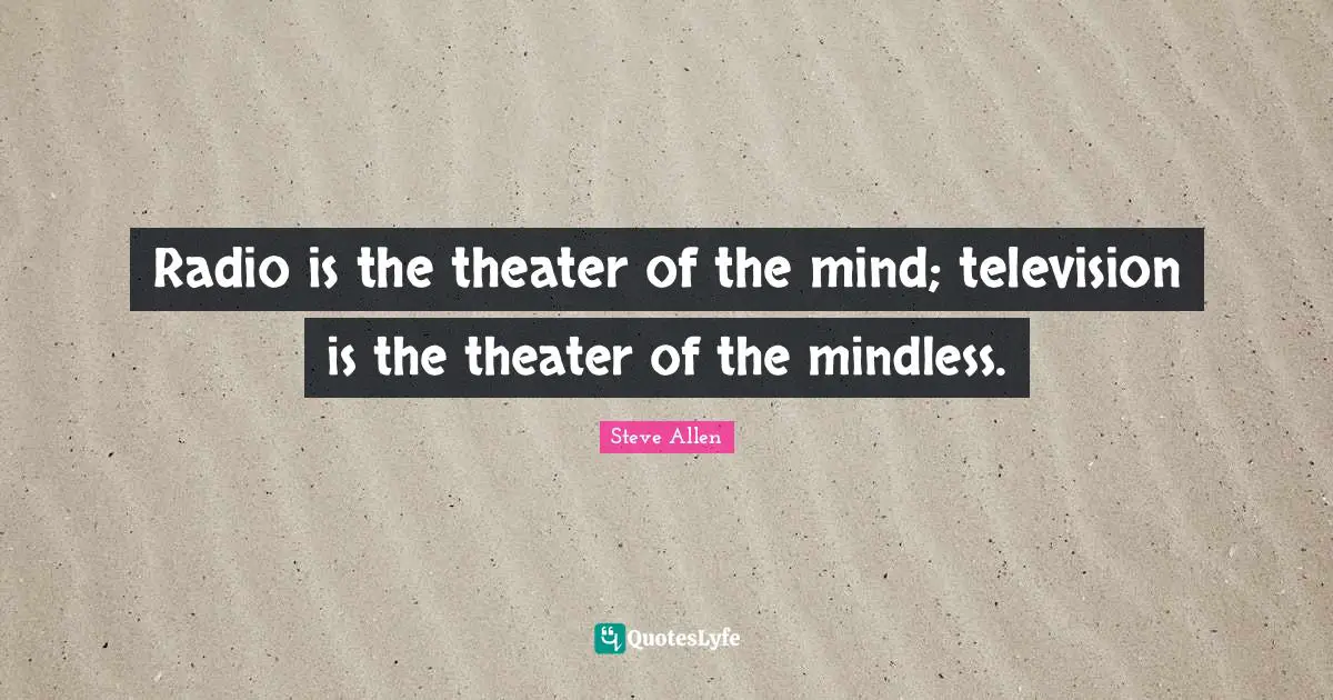 Mindless Quotes: "Radio is the theater of the mind; television is the theater of the mindless."