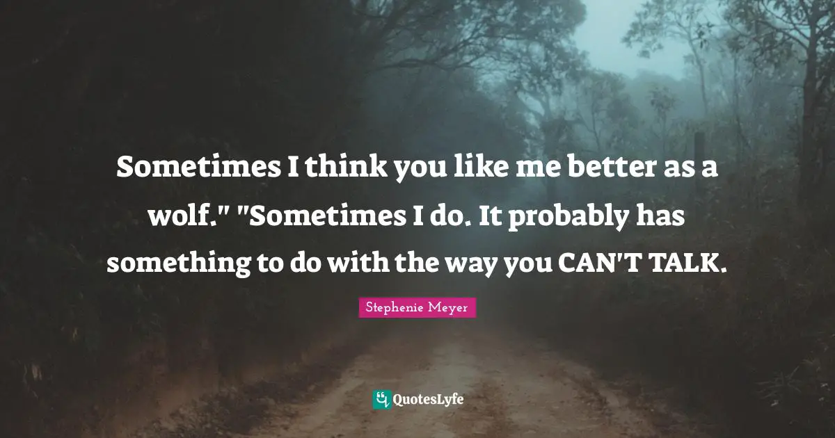 Sometimes I think you like me better as a wolf." "Sometimes I do. It probably has something to do with the way you CAN'T TALK.