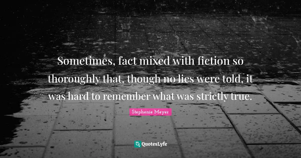 Stephenie Meyer Quotes: "Sometimes, fact mixed with fiction so thoroughly that, though no lies were told, it was hard to remember what was strictly true."