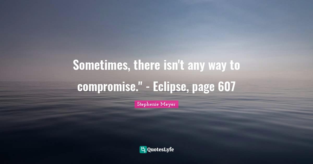 Sometimes, there isn't any way to compromise." - Eclipse, page 607