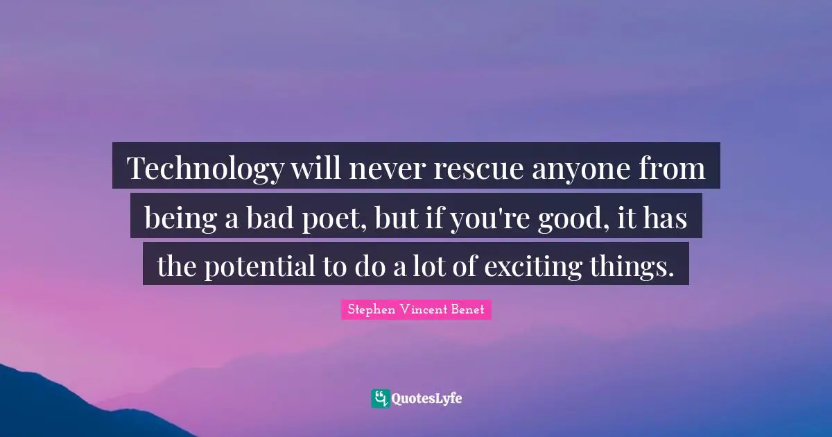 Technology will never rescue anyone from being a bad poet, but if you're good, it has the potential to do a lot of exciting things.
