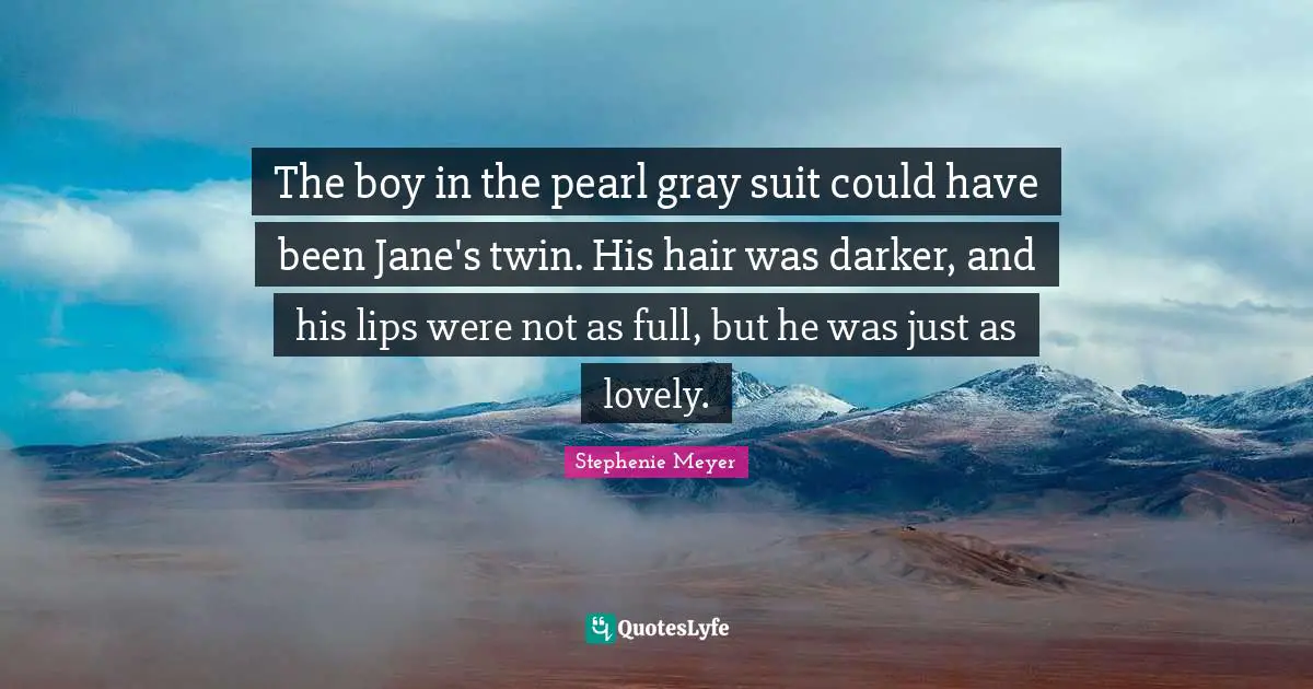Could Have Been Quotes: "The boy in the pearl gray suit could have been Jane's twin. His hair was darker, and his lips were not as full, but he was just as lovely."