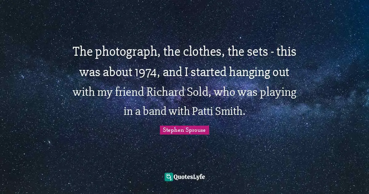 The photograph, the clothes, the sets - this was about 1974, and I started hanging out with my friend Richard Sold, who was playing in a band with Patti Smith.