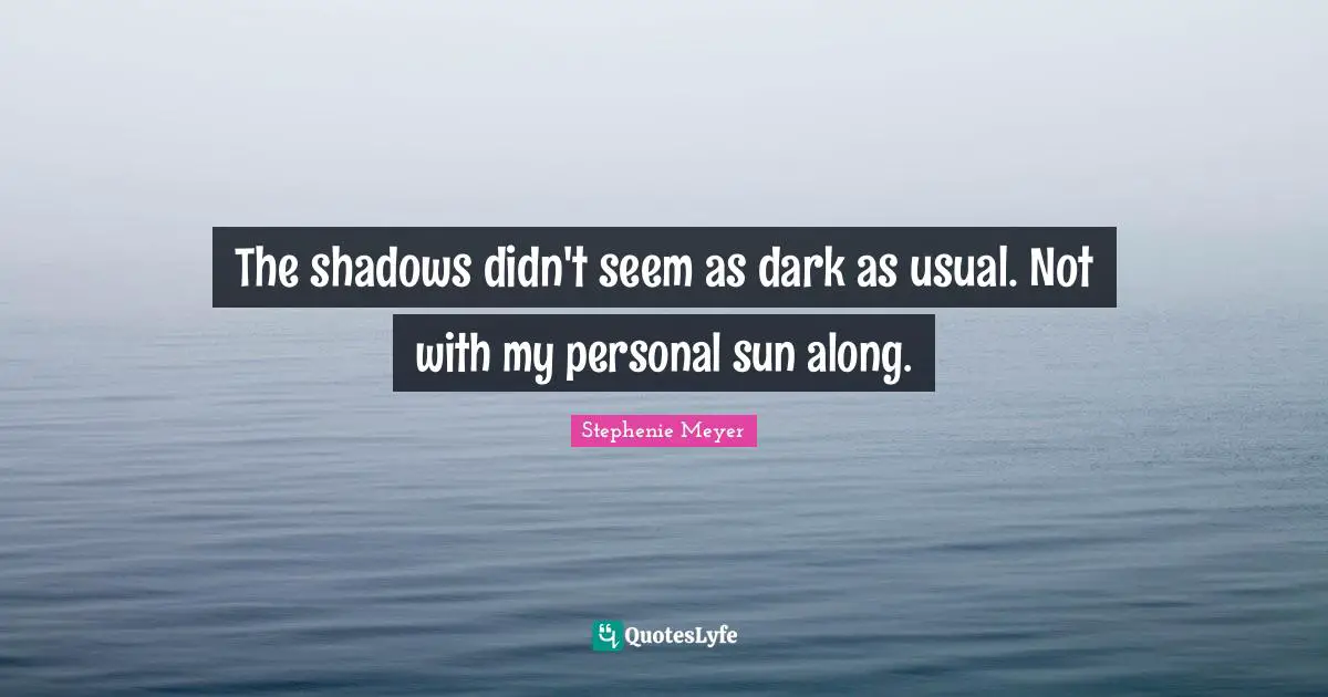 The shadows didn't seem as dark as usual. Not with my personal sun along.