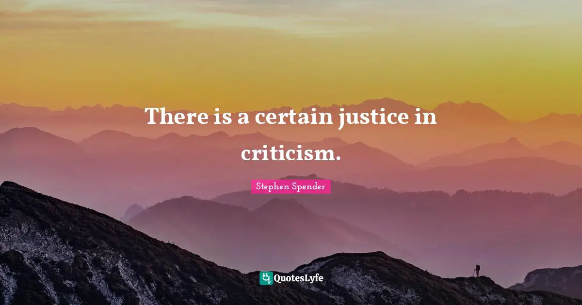 There is a certain justice in criticism.