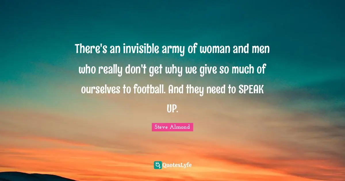 There's an invisible army of woman and men who really don't get why we give so much of ourselves to football. And they need to SPEAK UP.