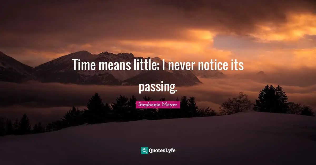 Stephenie Meyer Quotes: "Time means little; I never notice its passing."