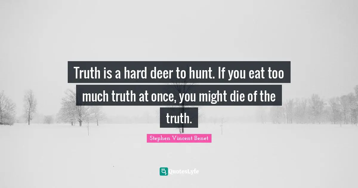 Truth is a hard deer to hunt. If you eat too much truth at once, you might die of the truth.