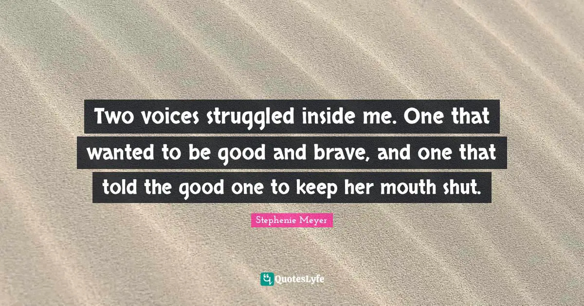 Two voices struggled inside me. One that wanted to be good and brave, and one that told the good one to keep her mouth shut.