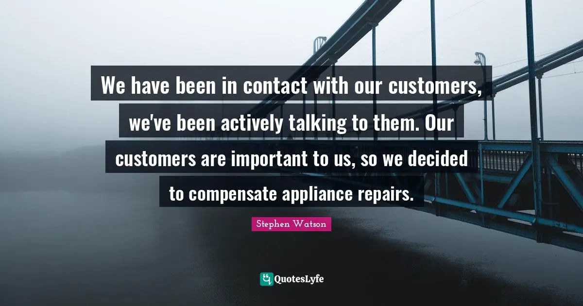 We have been in contact with our customers, we've been actively talking to them. Our customers are important to us, so we decided to compensate appliance repairs.