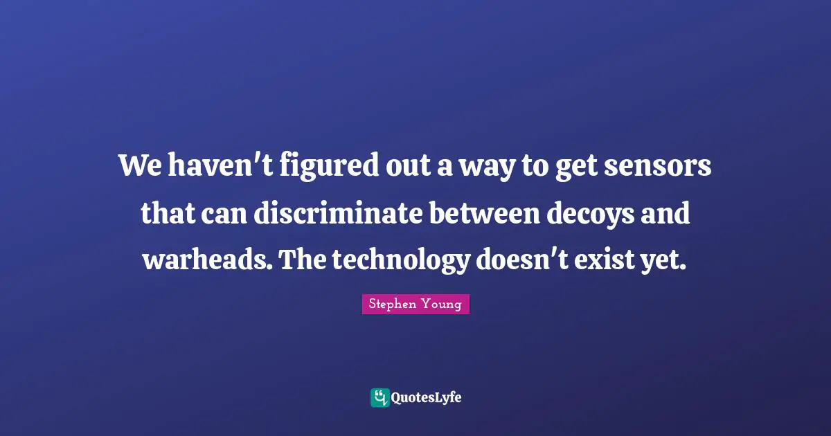 Sensors Quotes: "We haven't figured out a way to get sensors that can discriminate between decoys and warheads. The technology doesn't exist yet."