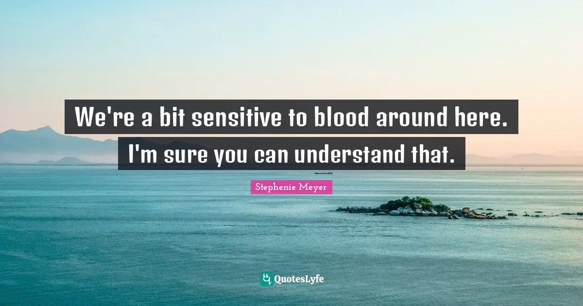 We're a bit sensitive to blood around here. I'm sure you can understand that.