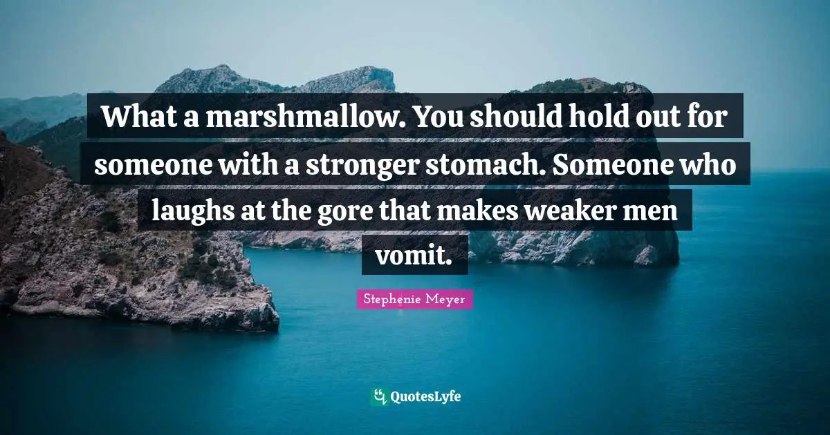 Al Gore Quotes: "What a marshmallow. You should hold out for someone with a stronger stomach. Someone who laughs at the gore that makes weaker men vomit."