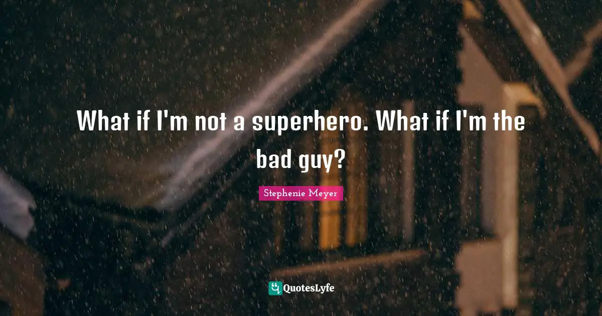 What if I'm not a superhero. What if I'm the bad guy?