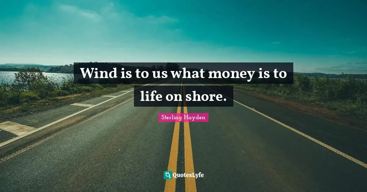 Shore Quotes: "Wind is to us what money is to life on shore."
