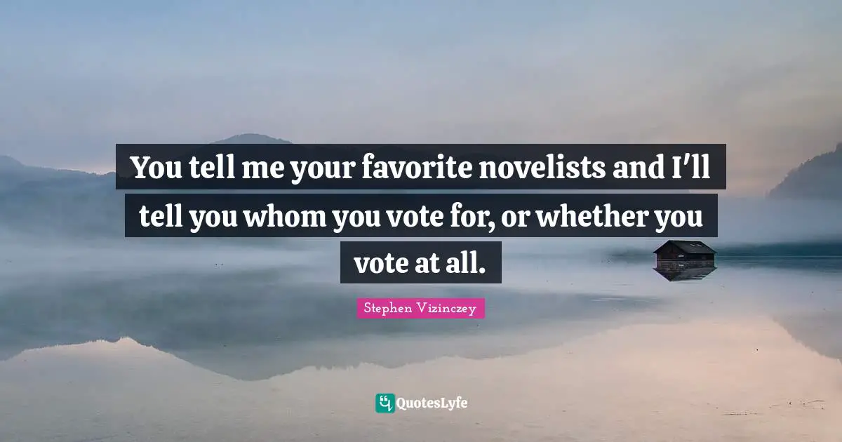 You tell me your favorite novelists and I'll tell you whom you vote for, or whether you vote at all.