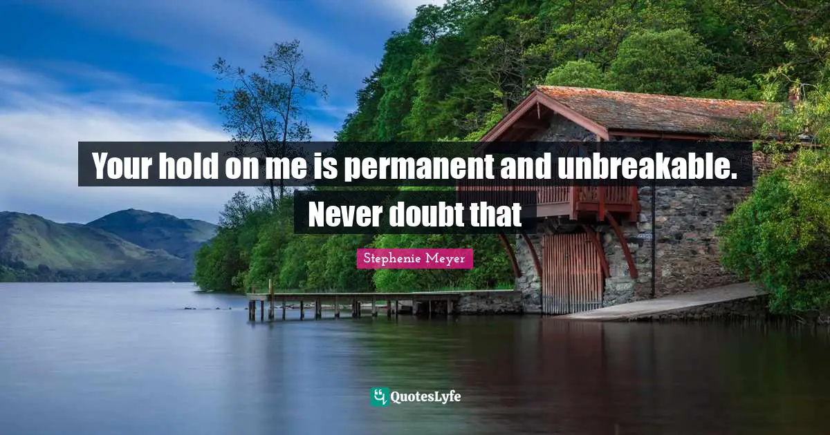 Your hold on me is permanent and unbreakable. Never doubt that