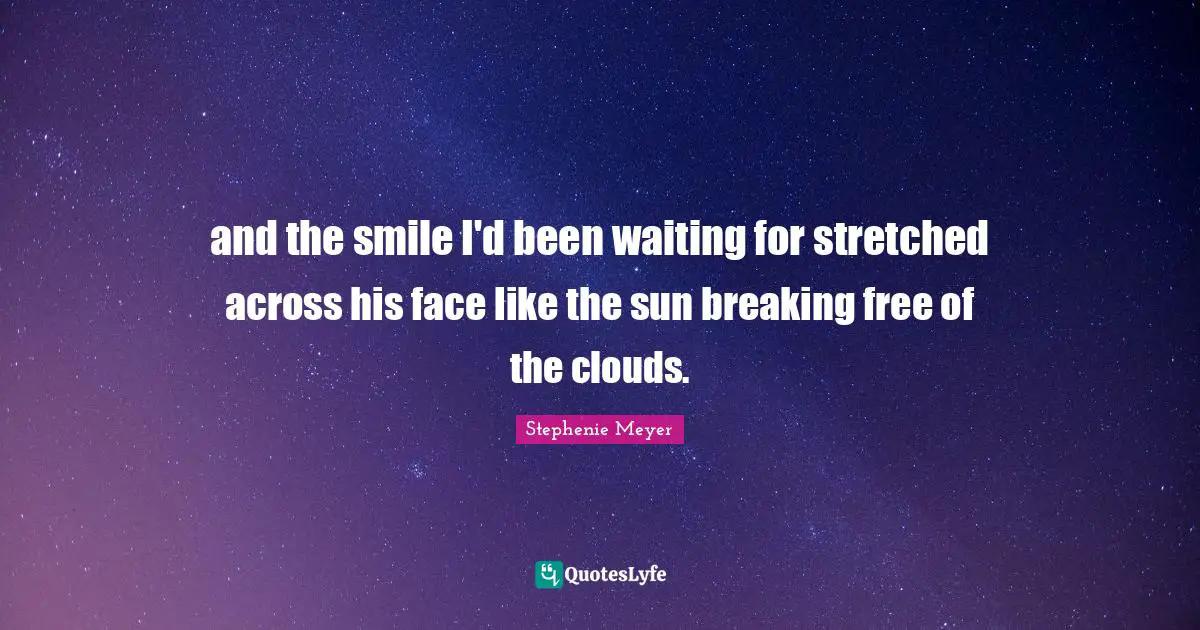 and the smile I'd been waiting for stretched across his face like the sun breaking free of the clouds.