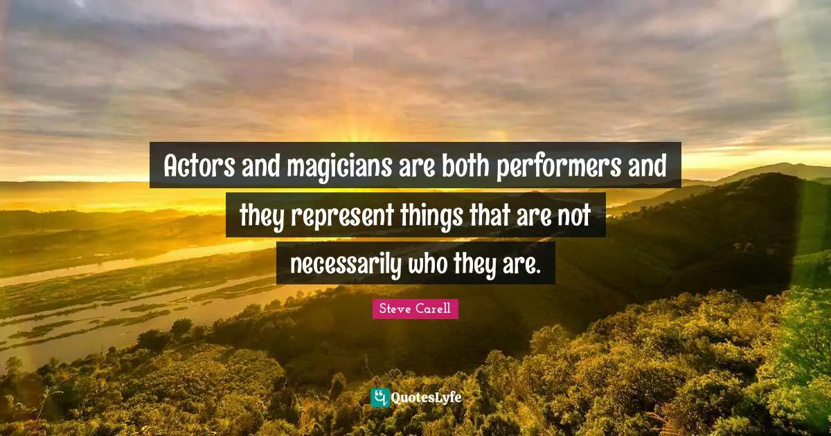 Actors and magicians are both performers and they represent things that are not necessarily who they are.