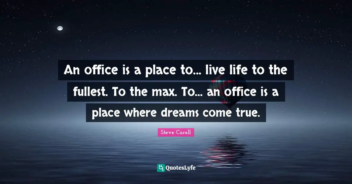 Dreams Come True Quotes: "An office is a place to... live life to the fullest. To the max. To... an office is a place where dreams come true."
