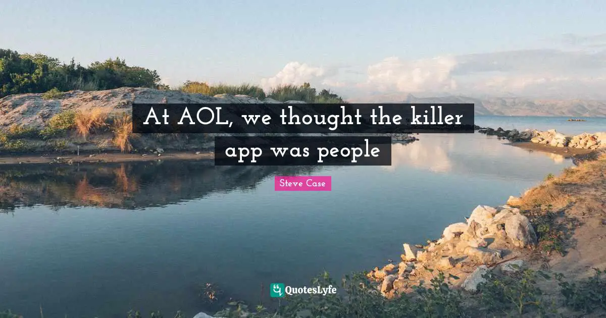 Steve Case Quotes: "At AOL, we thought the killer app was people"