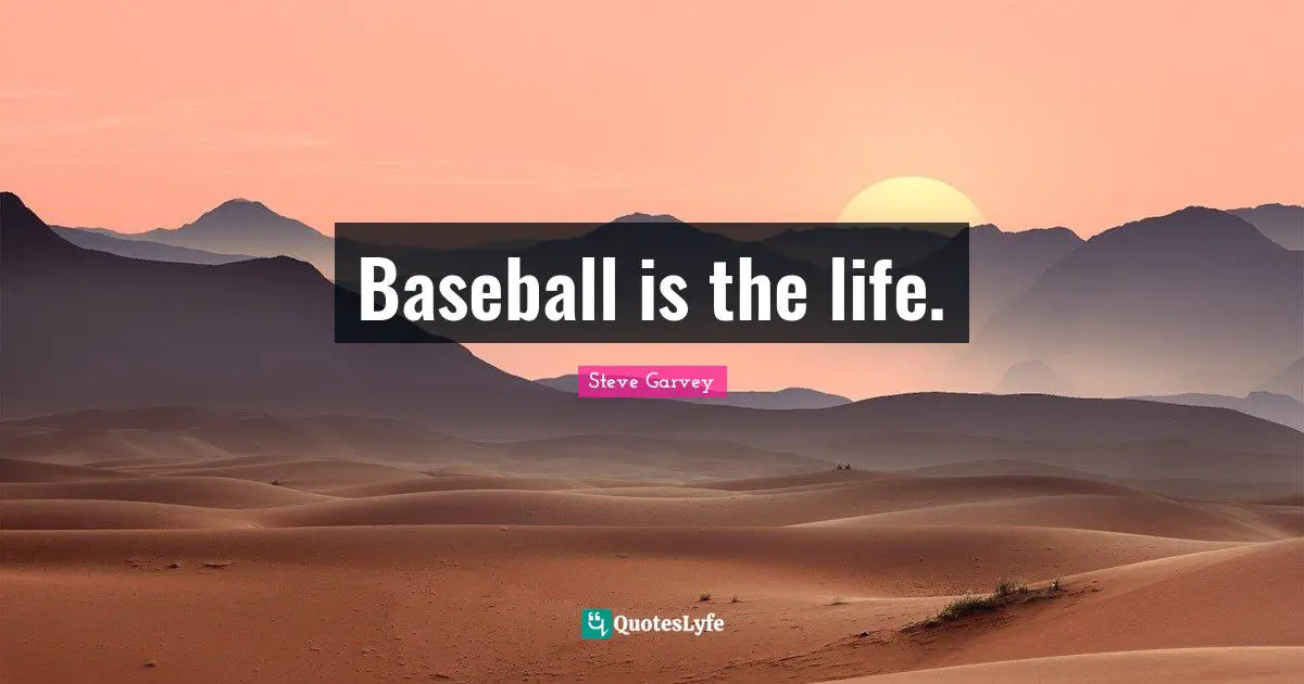 Baseball is the life.