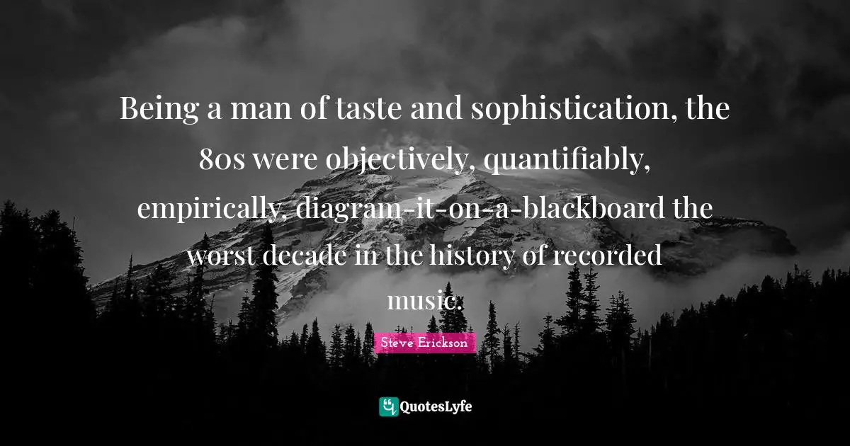 Being a man of taste and sophistication, the 80s were objectively, quantifiably, empirically, diagram-it-on-a-blackboard the worst decade in the history of recorded music.