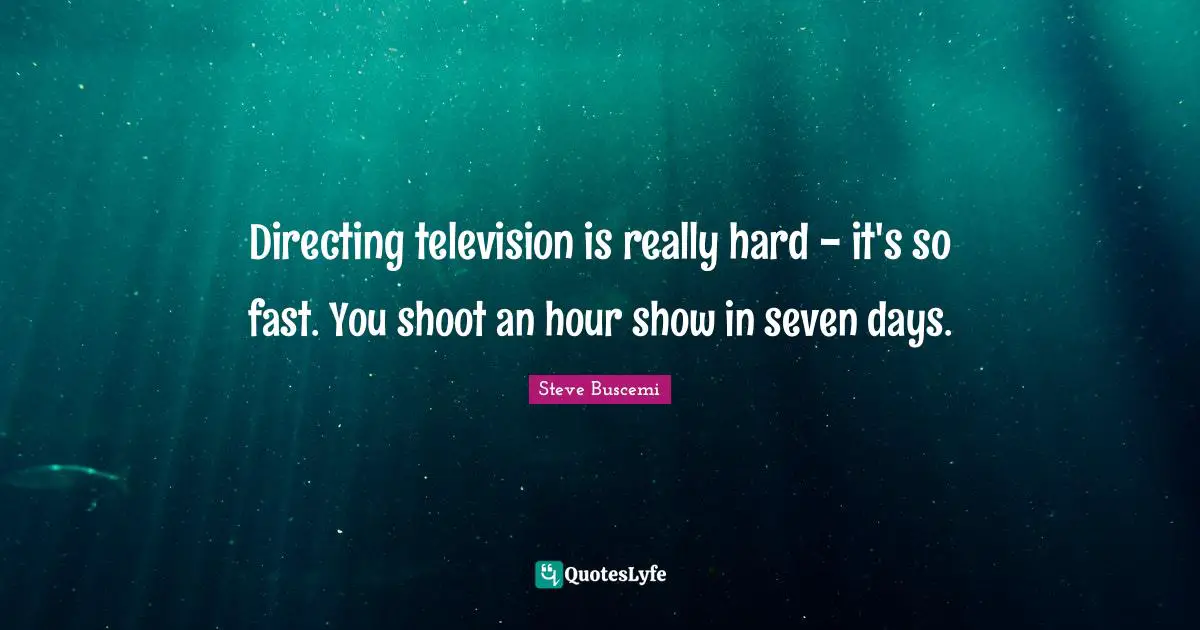 Directing television is really hard - it's so fast. You shoot an hour show in seven days.